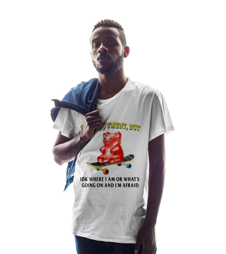 Nice Argument But Idk Where I Am Or What's Going On And I'm Afraid Gummy Bear Skateboard T-Shirt