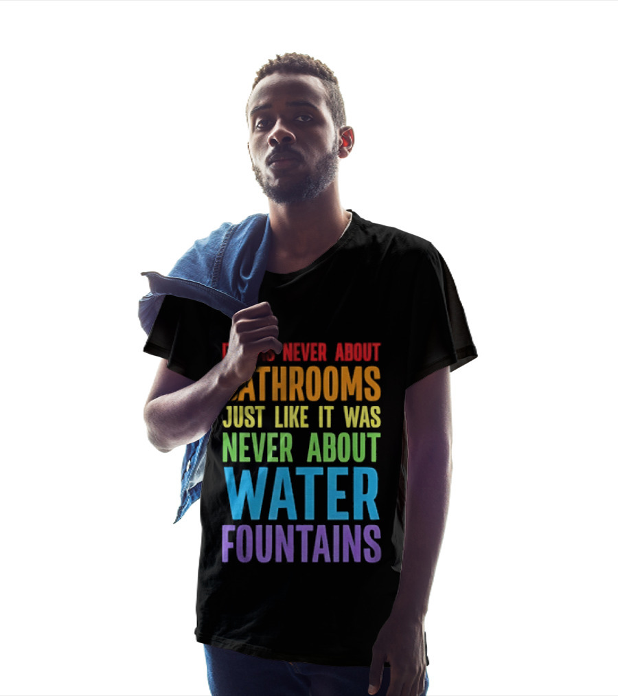 It Was Never About Bathrooms Just Like It Was Never About Water Fountains Message T-Shirt