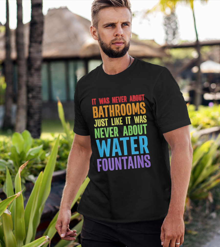 It Was Never About Bathrooms Just Like It Was Never About Water Fountains Message T-Shirt