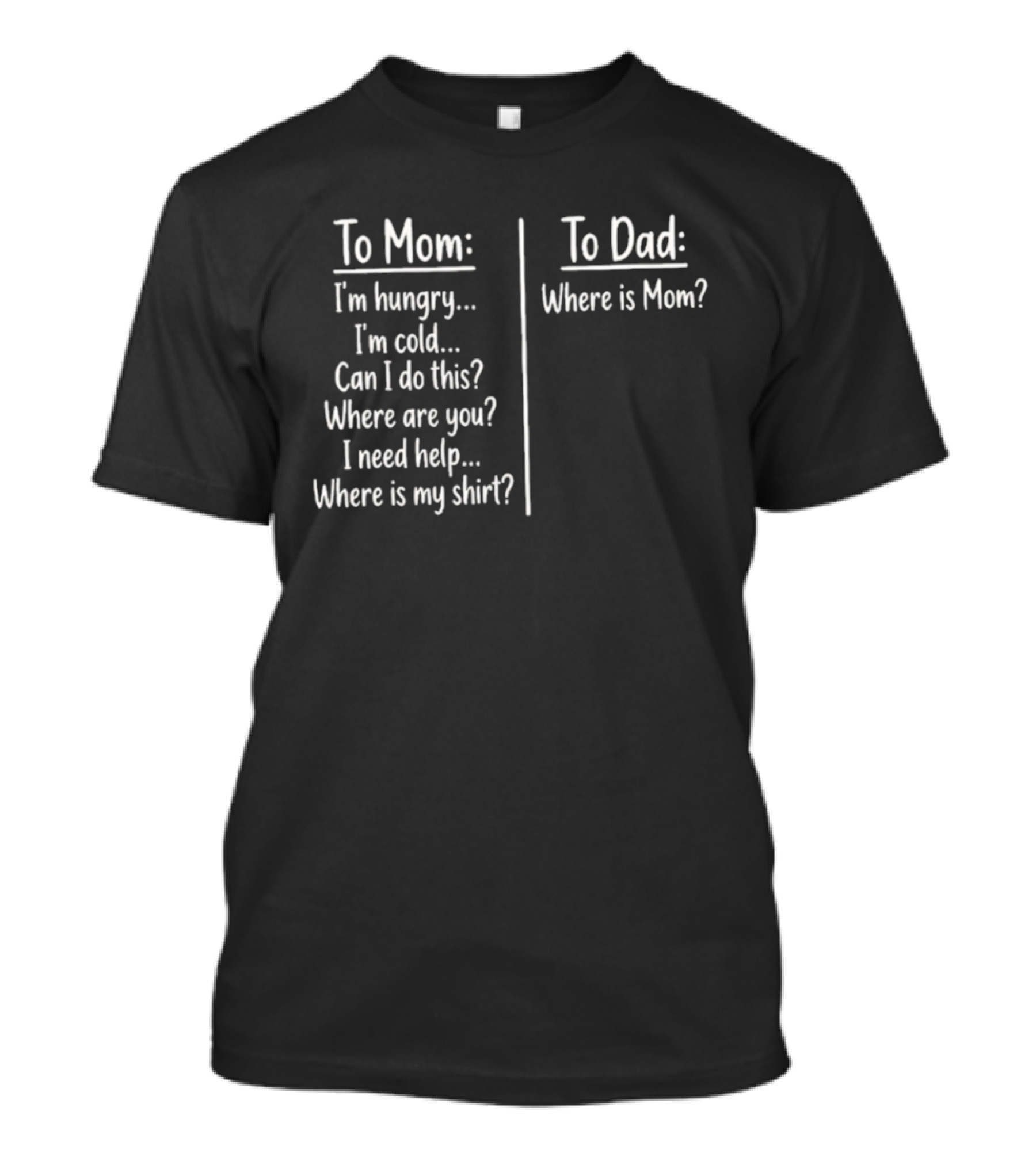 To Mom I'm Hungry I'm Cold Can I Do This Where Are You I Need Help Where Is My To Dad Where Is Mom T-Shirt