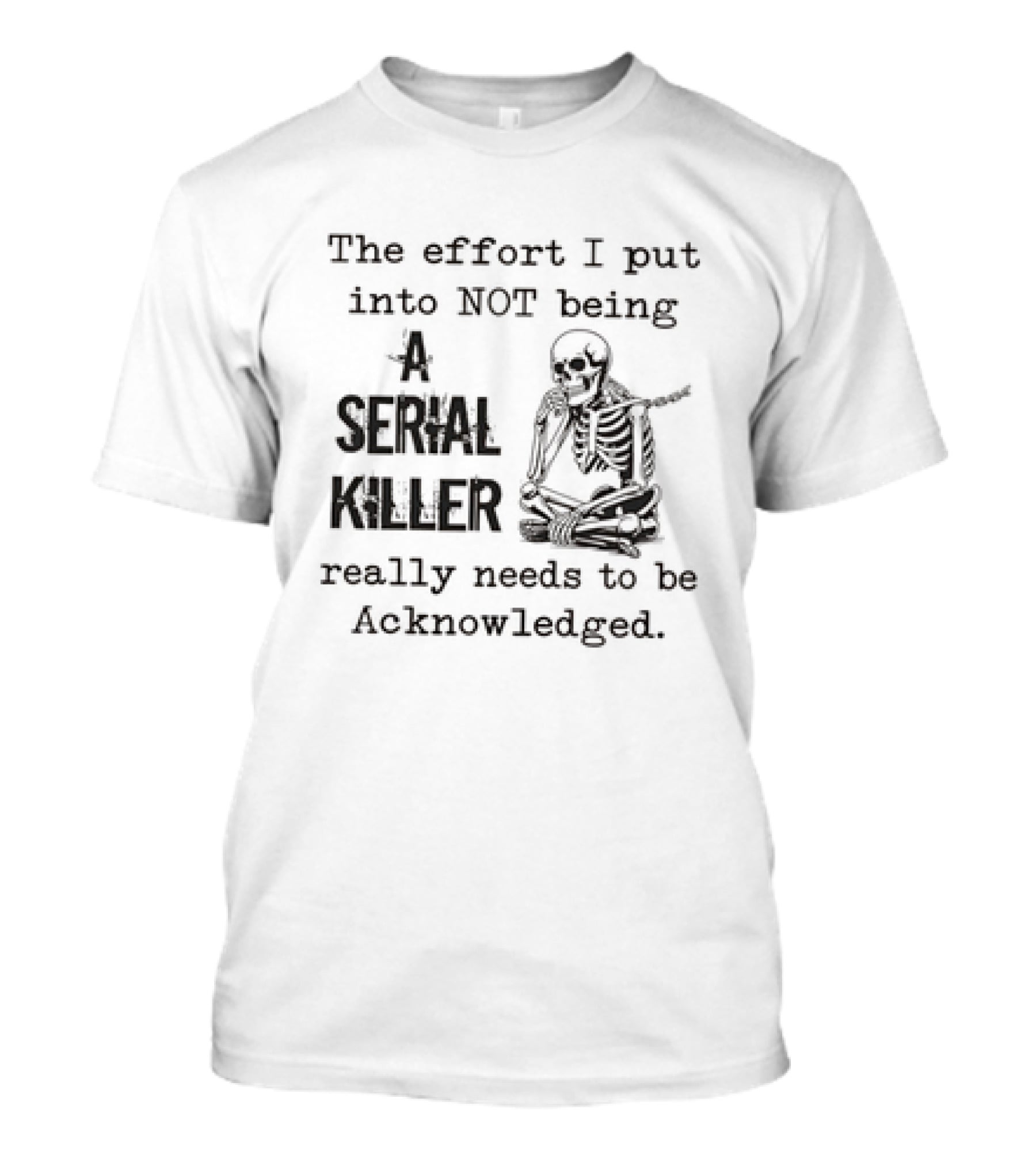 Skeleton The Effort I Put Into Not Being A Serial Killer Really Needs To Be Acknowledged T-Shirt
