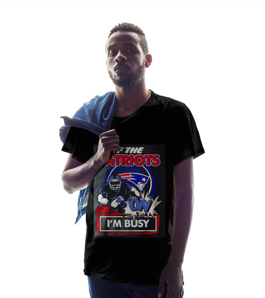 Patriots Football If The Patriots Are On I'm Busy T-Shirt