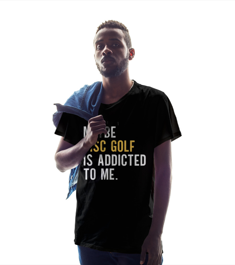 Maybe Disc Golf Is Addicted To Me T-Shirt