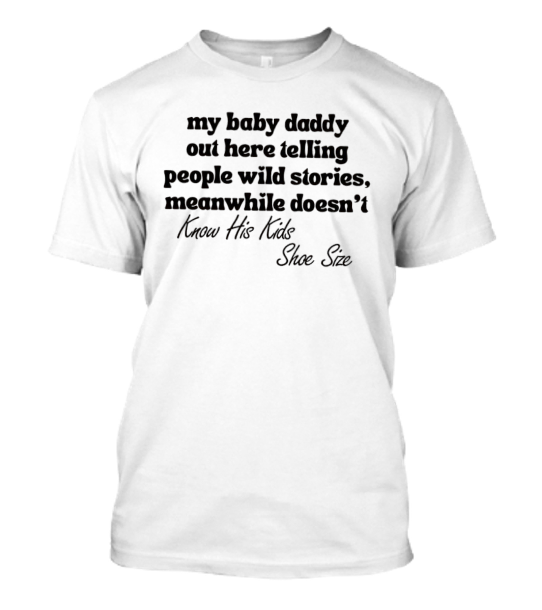 My Baby Daddy Out Here Telling People Wild Stories Meanwhile Doesn't Know His Kids Shoe Size T-Shirt