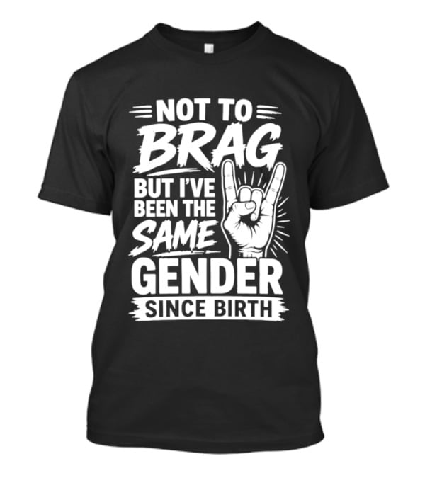 Not To Brag But I've Been The Same Gender Since Birth Rock Hand Gesture T-Shirt