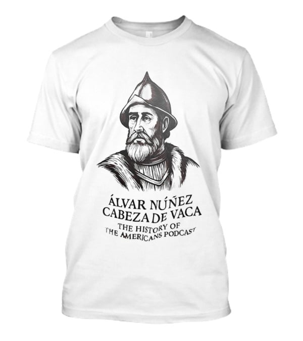 Álvar Núñez Cabeza De Vaca The History Of The Americas Podcast Explorer Adventure T-Shirt
