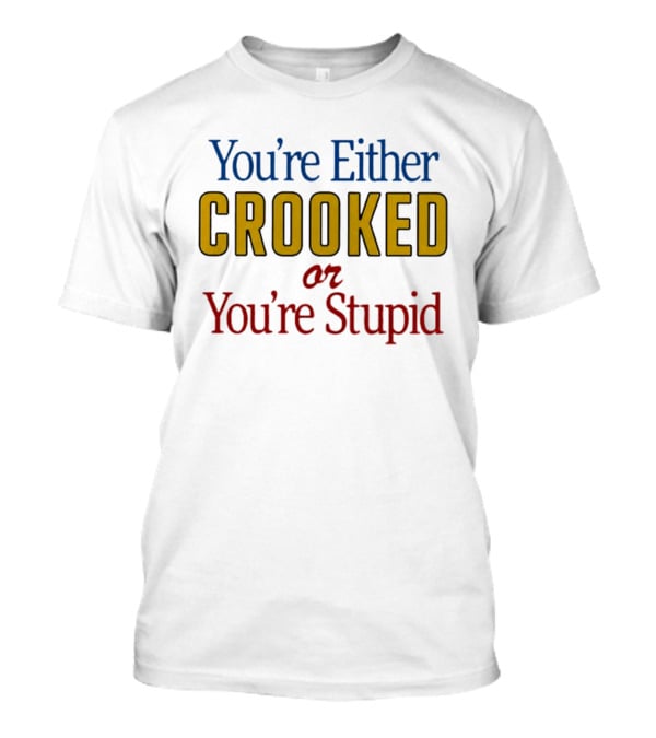 You're Either Crooked Or You're Stupid T-Shirt