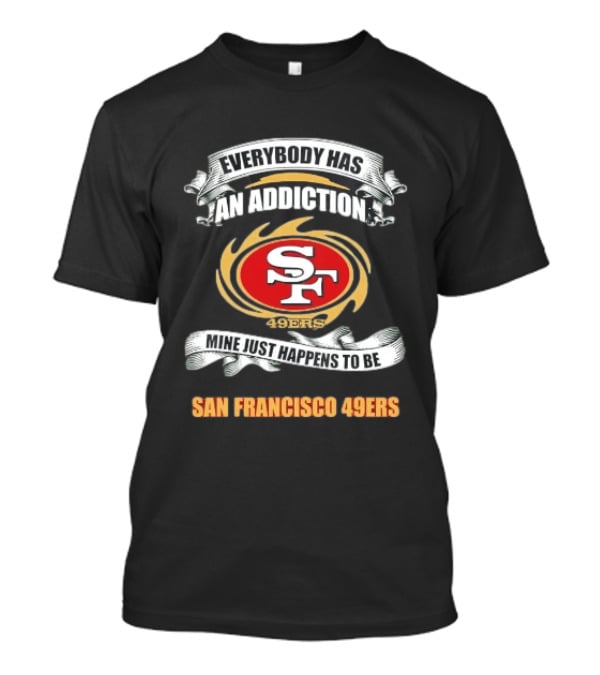 Everybody Has An Addiction Mine Just Happens To Be San Francisco 49ers SF 49ers T-Shirt