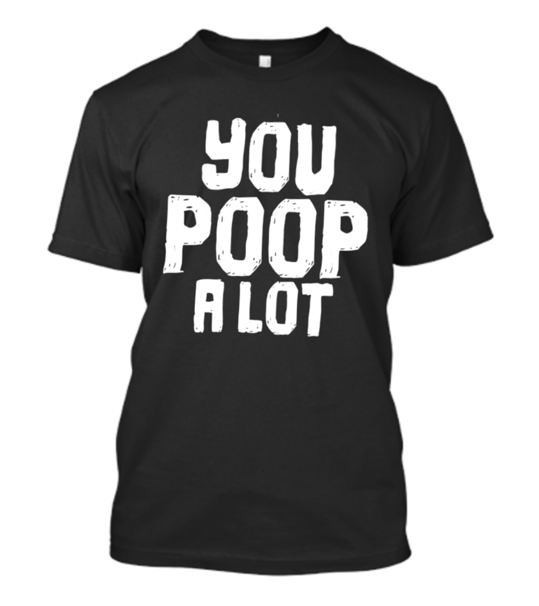 You Poop A Lot Fun T-Shirt