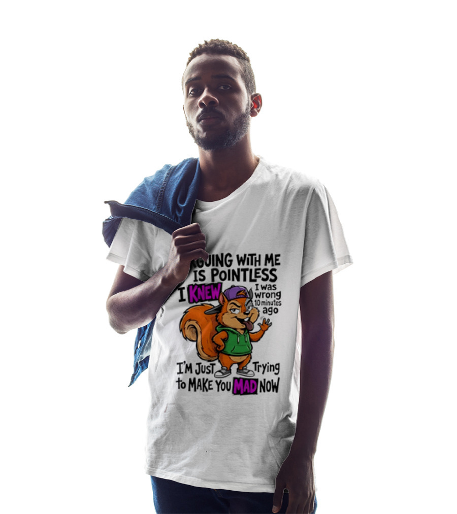 Arguing With Me Is Pointless I Knew I Was Wrong 10 Minutes Ago Trying To Make You Mad Now T-Shirt
