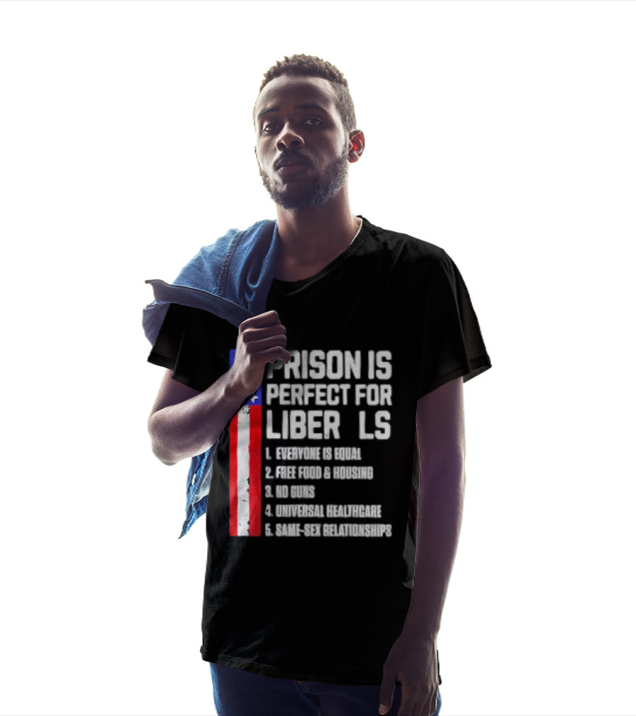 Prison Is Perfect For Liberals Everyone Is Equal Free Food Housing No Guns Universal Healthcare State Relationships T-Shirt