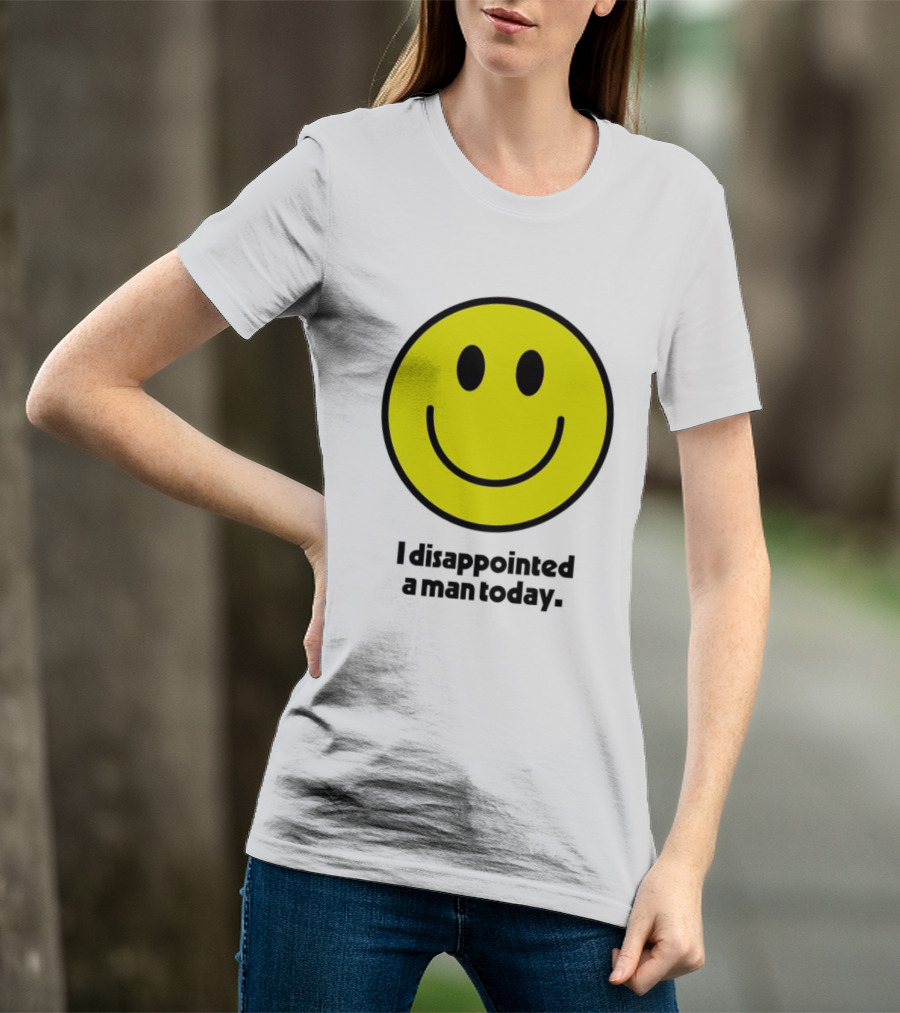 Smiley Face I Disappointed A Man Today T-Shirt