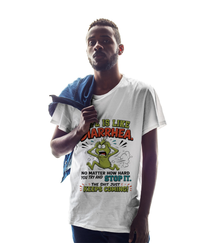 Life Is Like Diarrhea No Matter How Hard You Try Stop It Keeps Coming T-Shirt