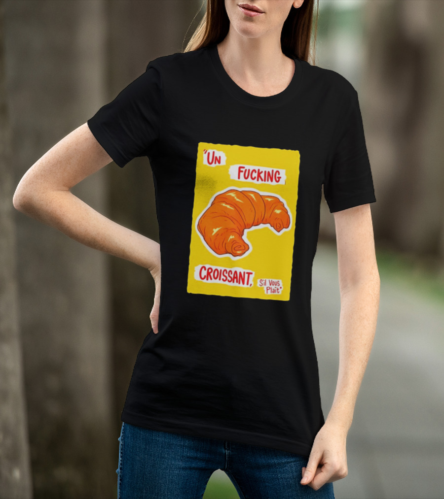Un Fucking Croissant S'il Vous Plaît French Food Lover T-Shirt