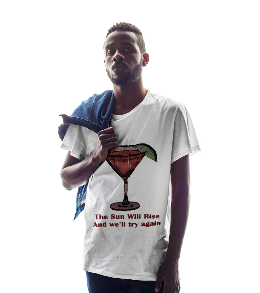 The Sun Will Rise And We'll Try Again Cocktail Glass Martini Lime Drink T-Shirt