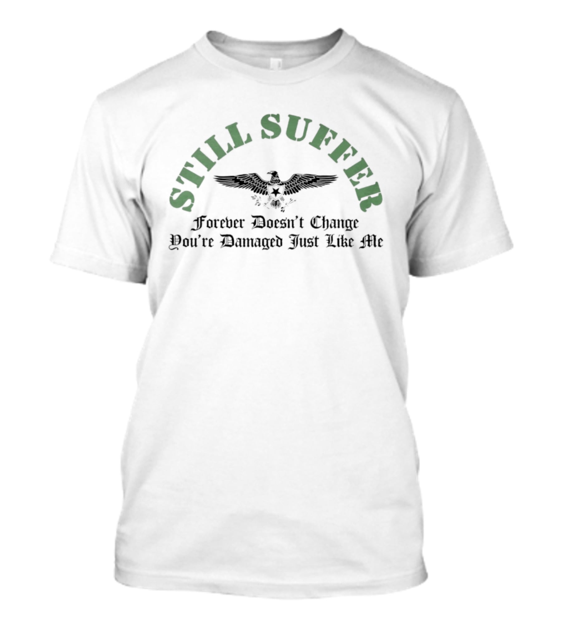 Still Suffer Forever Doesn't Change You're Damaged Just Like Me Eagle T-Shirt