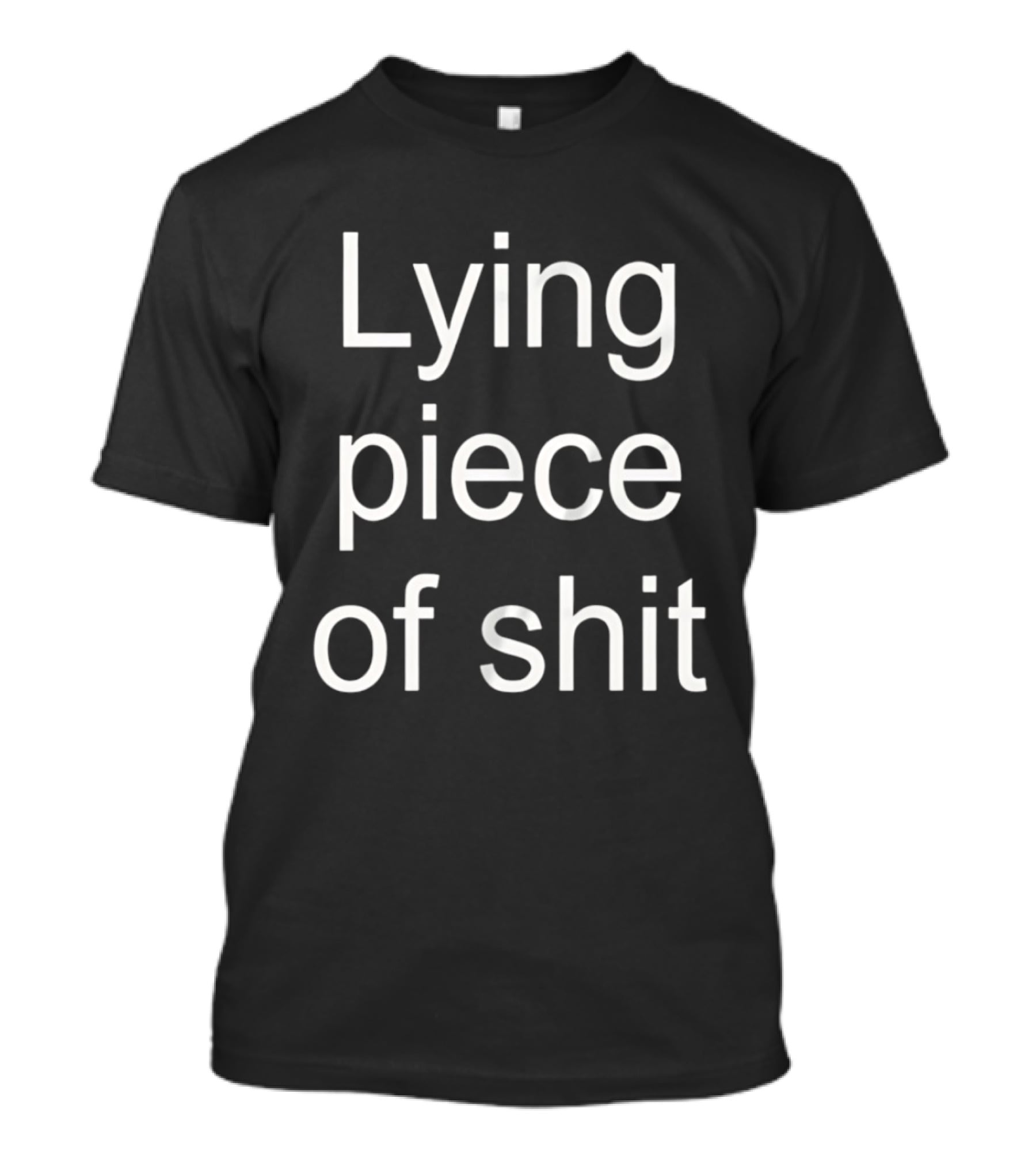 Lying Piece Of Shit Sarcastic Insult T-Shirt