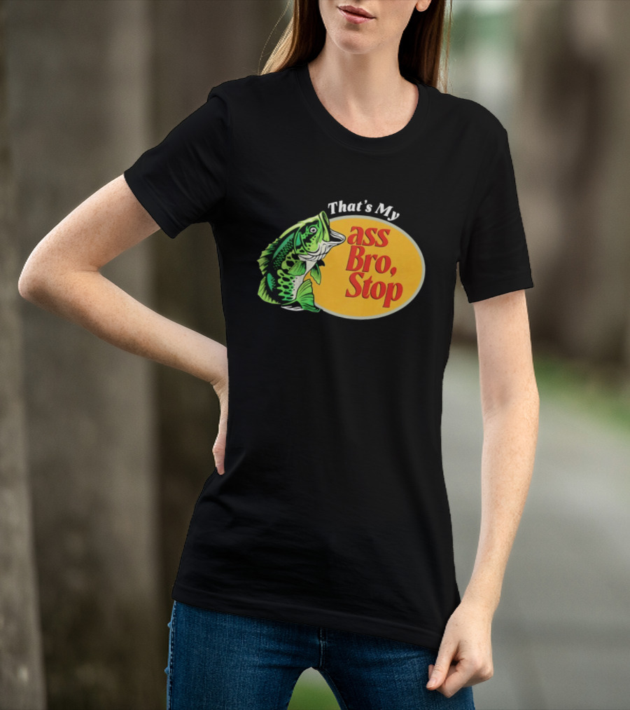 That's My Ass Bro Stop Bass Fish T-Shirt