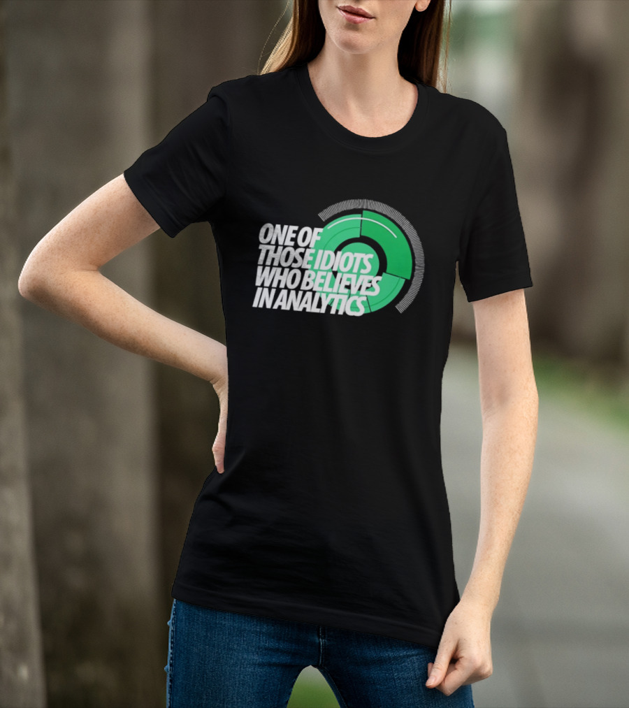 One Of Those Idiots Who Believes In Analytics Text On Green Circular Graph T-Shirt