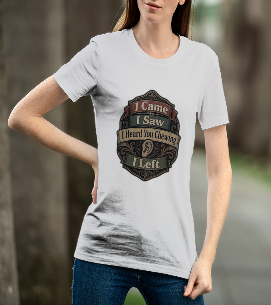 I Came I Saw I Heard You Chewing I Left Statement With Ear T-Shirt