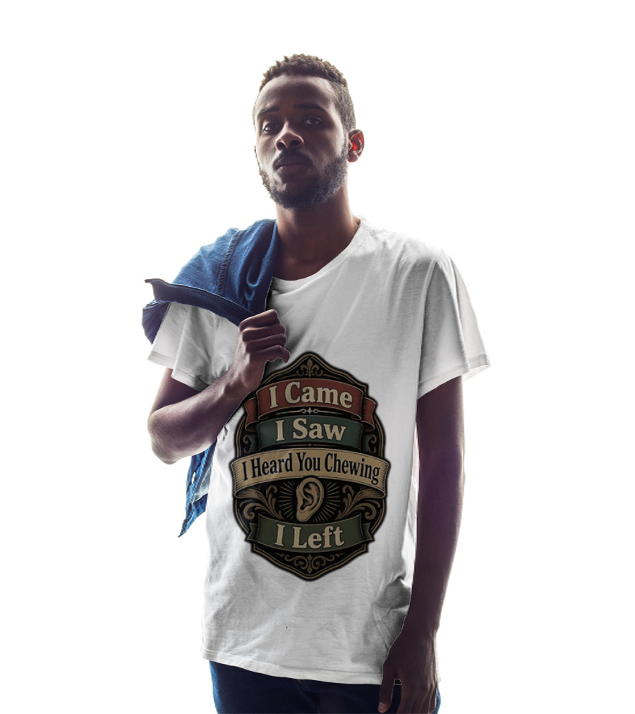 I Came I Saw I Heard You Chewing I Left Statement With Ear T-Shirt