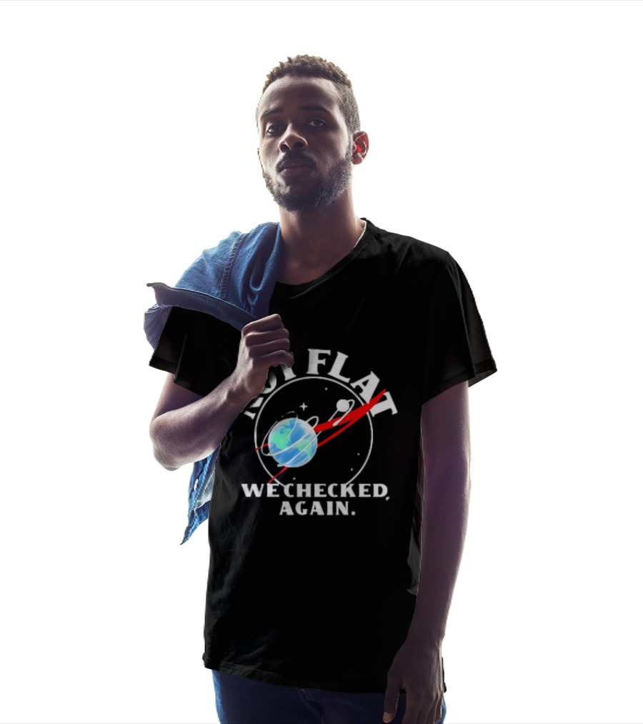 Not Flat Earth We Checked Again Science T-Shirt