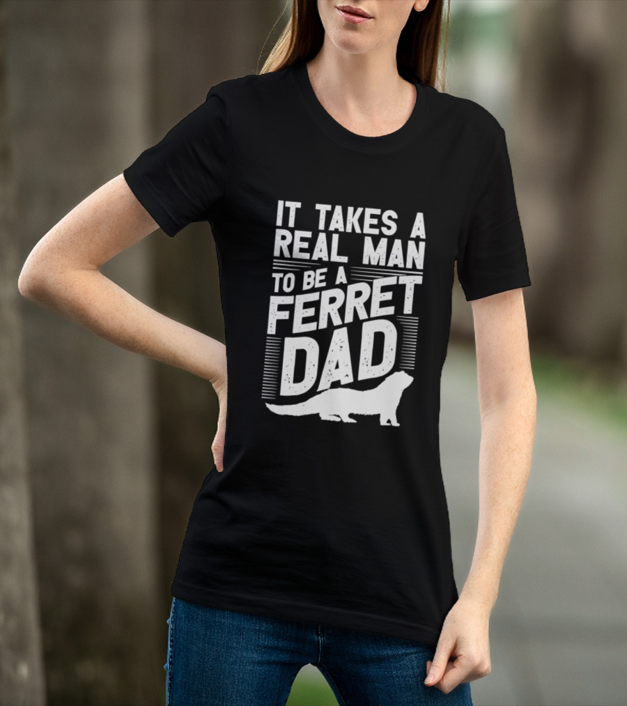 It Takes A Real Man To Be A Ferret Dad T-Shirt