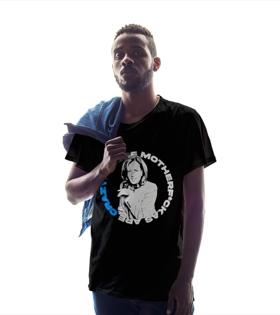 Kamala Harris These Motherf Ckas Are Crazy T-Shirt