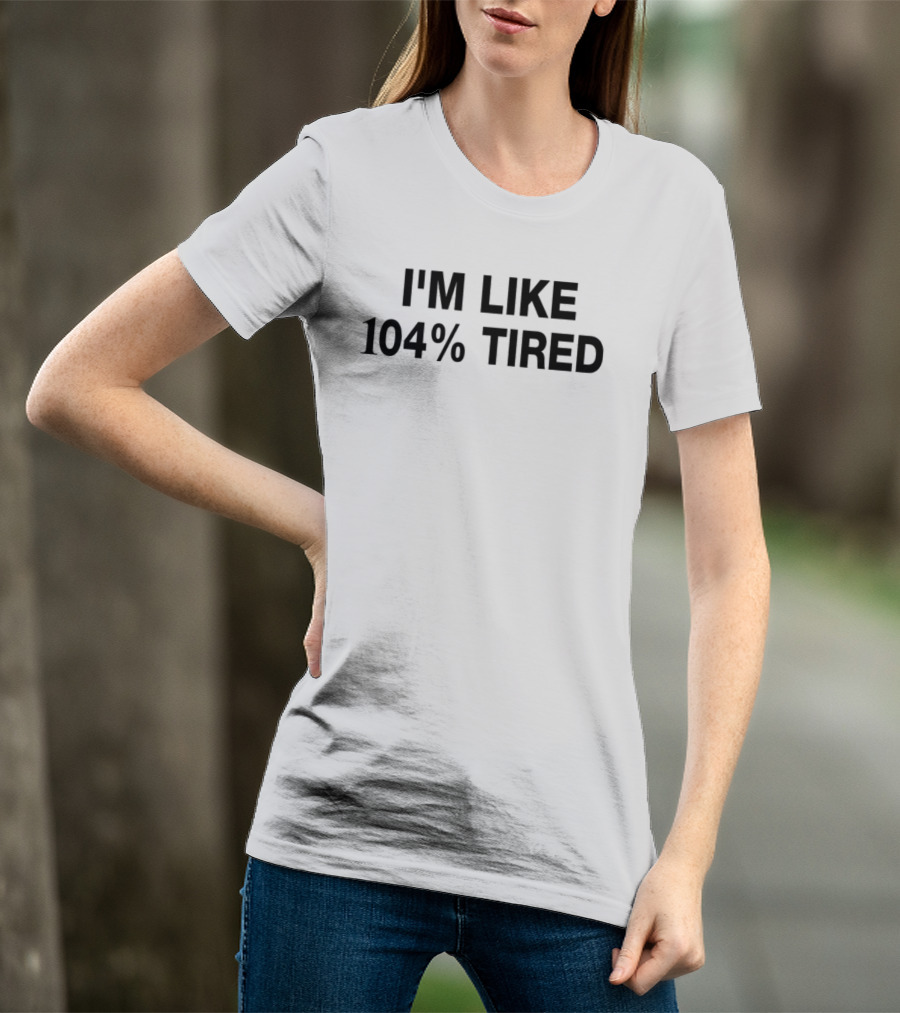 I'm Like 104% Tired Tank T-Shirt