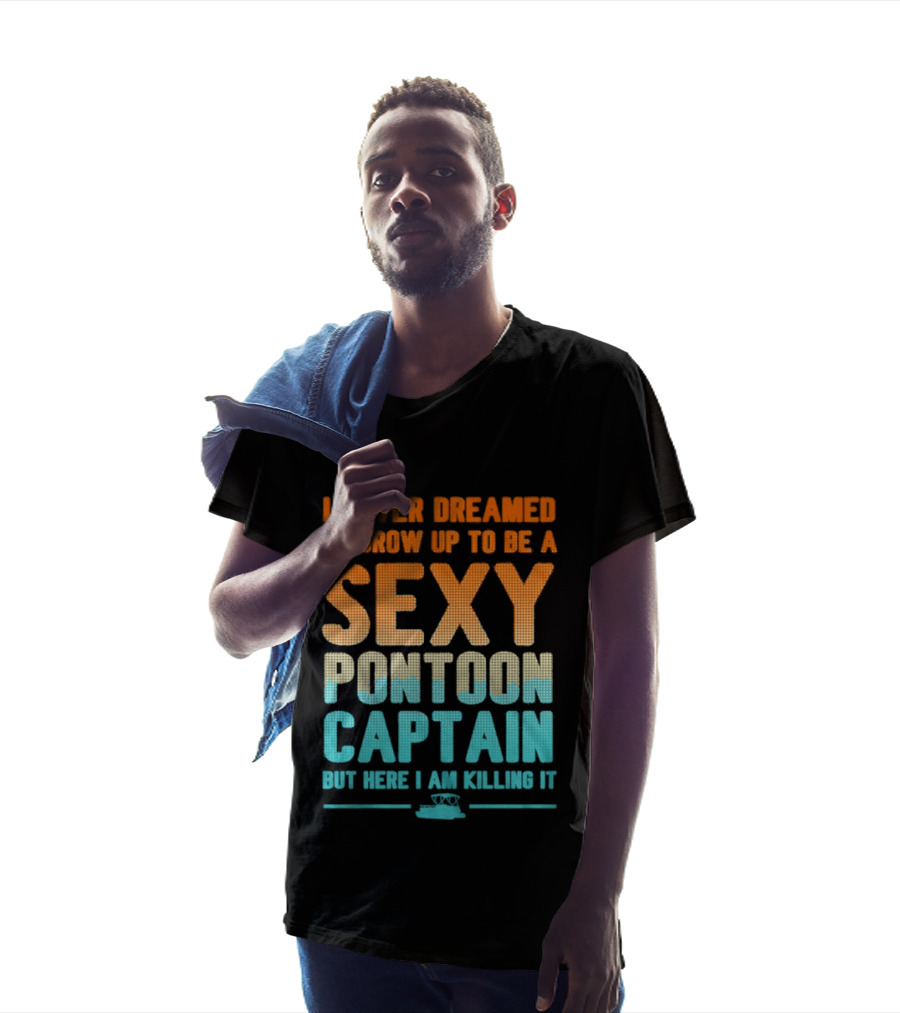 I Never Dreamed I'd Grow Up To Be A Sexy Pontoon Captain But Here I Am Killing It T-Shirt