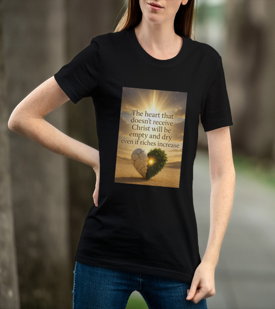 The Heart Doesn't Receive Christ Will Be Empty And Dry Even If Riches Increase Perfect Christian Spiritual Wisdom T-Shirt