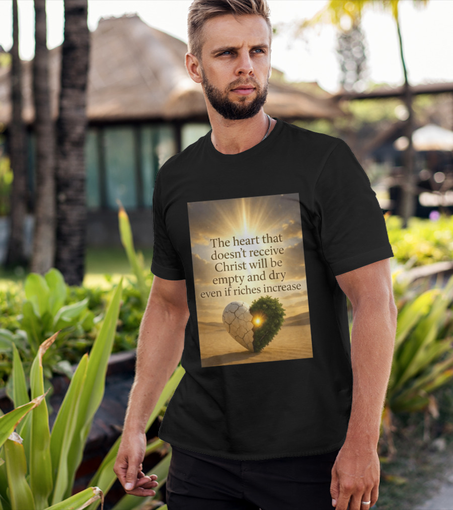 The Heart Doesn't Receive Christ Will Be Empty And Dry Even If Riches Increase Perfect Christian Spiritual Wisdom T-Shirt