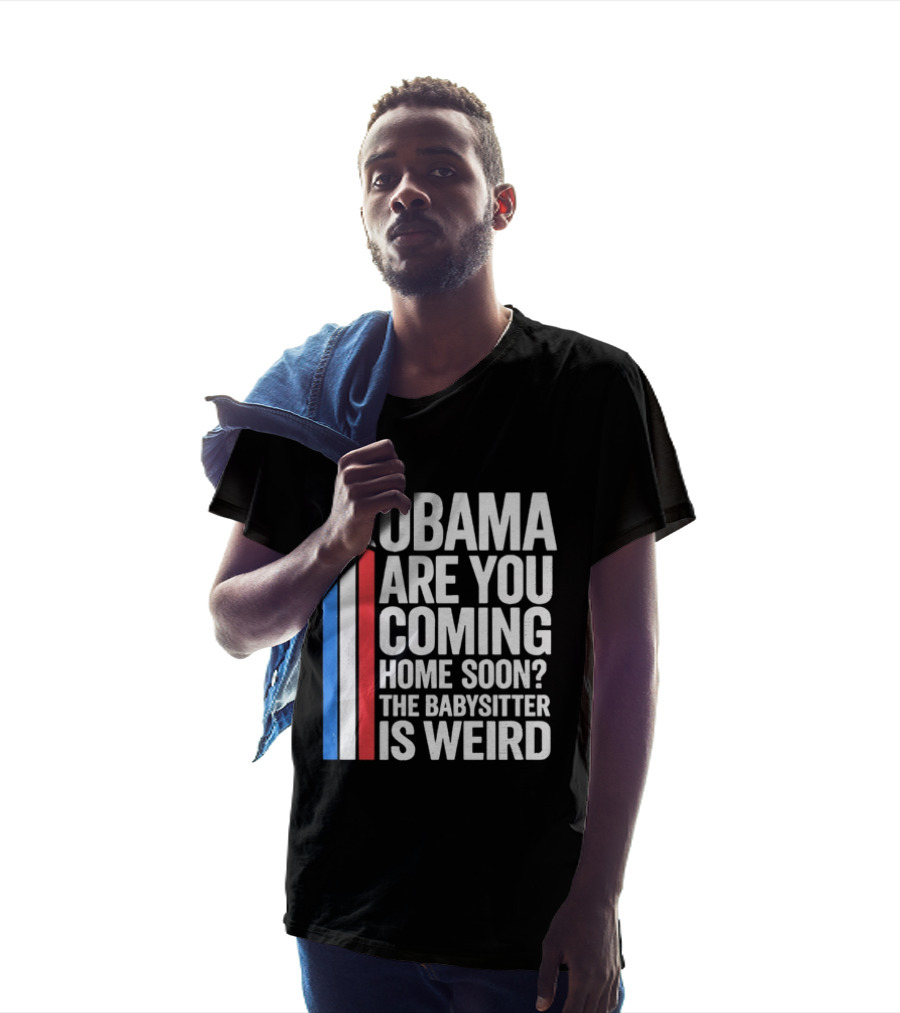 Obama Are You Coming Home Soon Star Stripes Babysitter Is Weird T-Shirt