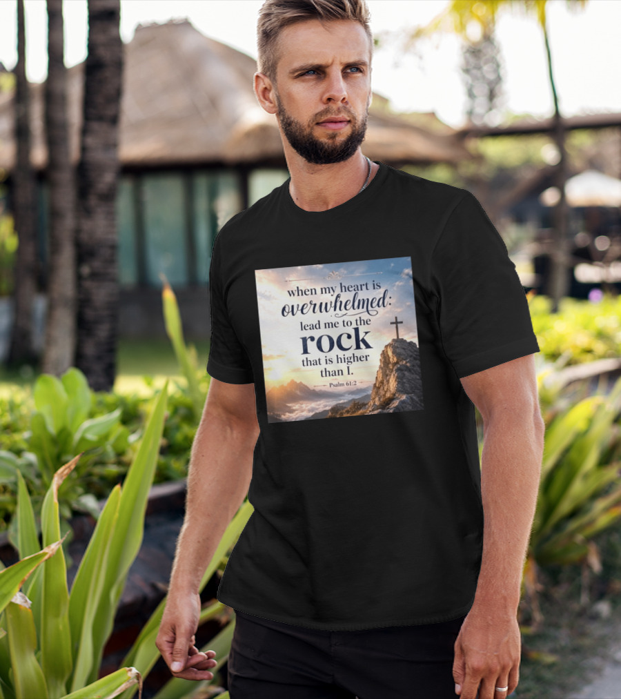When My Heart Is Overwhelmed Lead Me To The Rock That Is Higher Than I Psalm 61:2 T-Shirt