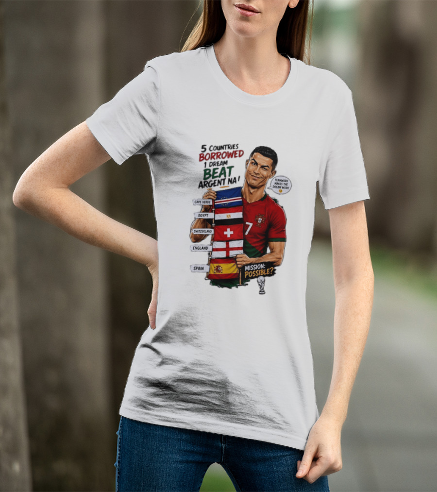 Cristiano Ronaldo 5 Countries Borrowed Beat Argentina Mission Possible Teamwork Makes The Dream Work T-Shirt