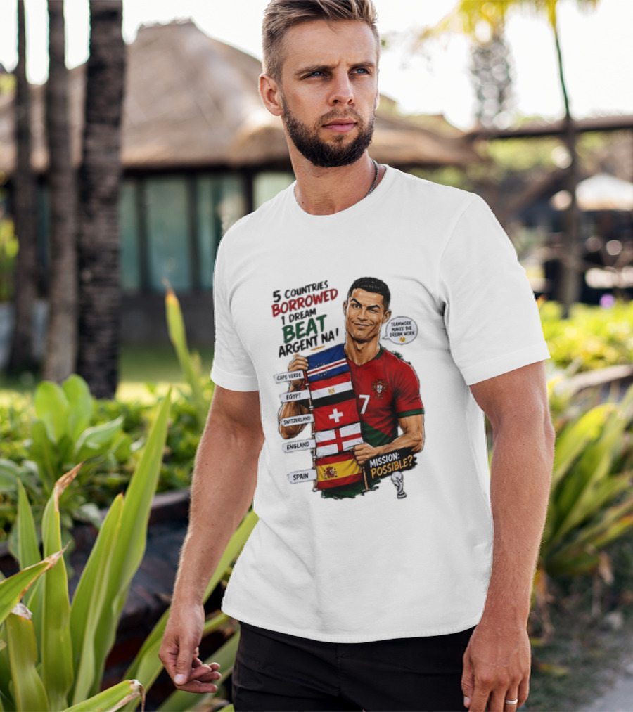 Cristiano Ronaldo 5 Countries Borrowed Beat Argentina Mission Possible Teamwork Makes The Dream Work T-Shirt