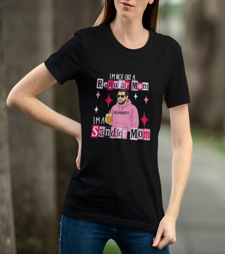 I'm Not Like A Regular Mom I'm A Sandler Mom Alright Fun T-Shirt