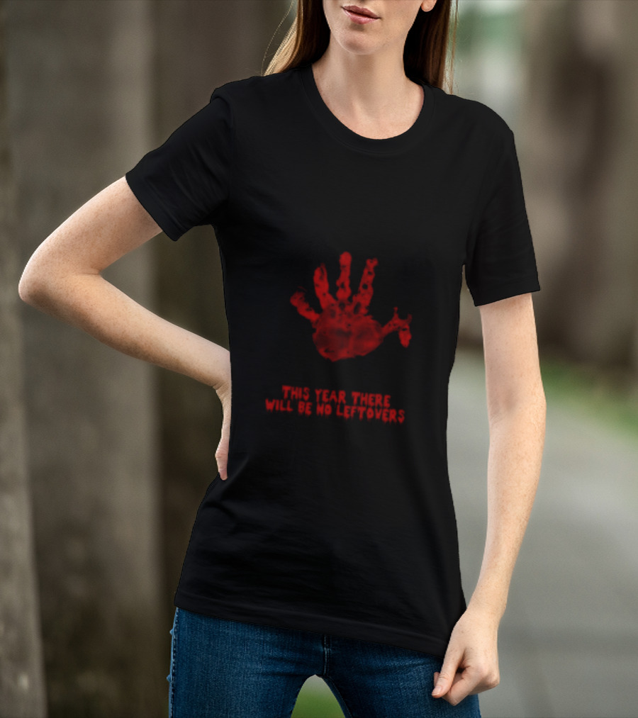Thanksgiving This Year There Will Be No Leftovers Creepy Turkey Handprint T-Shirt