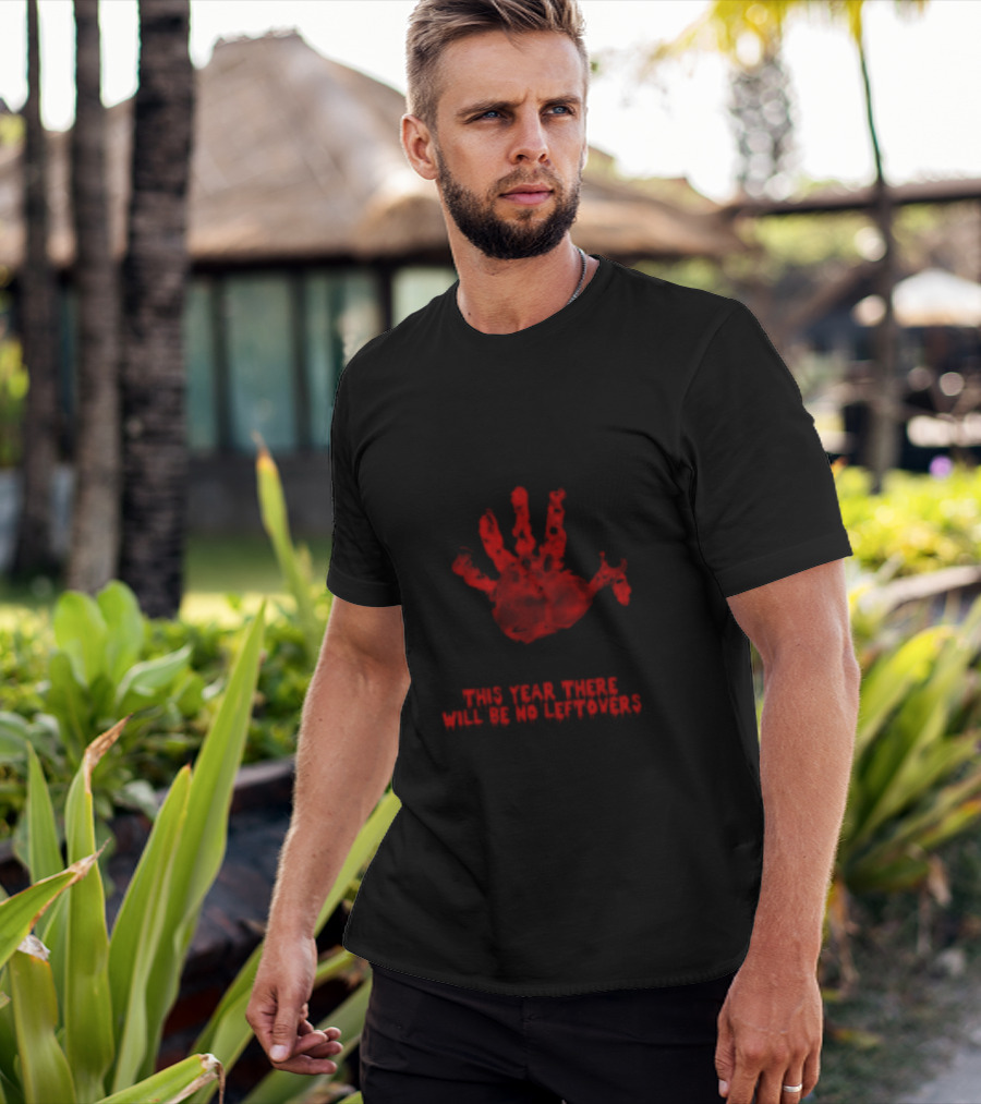 Thanksgiving This Year There Will Be No Leftovers Creepy Turkey Handprint T-Shirt