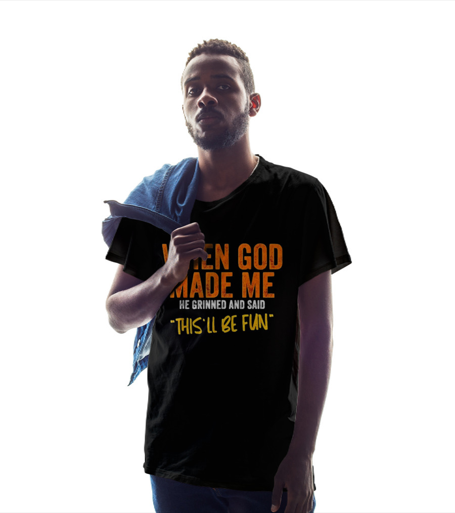 When God Made Me He Grinned And Said This Will Be Fun T-Shirt