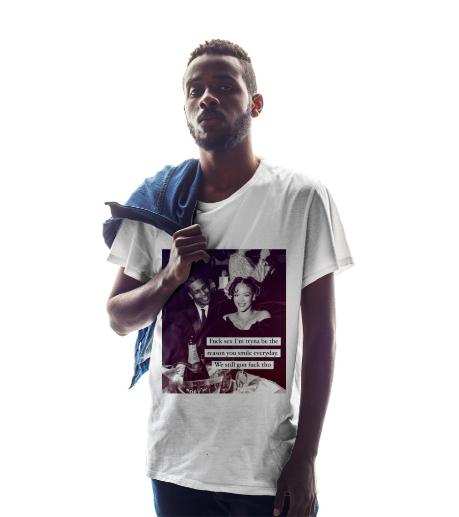 Fuck Sex I’m Tryna Be The Reason You Smile Everyday We Still Gon Fuck Tho T-Shirt