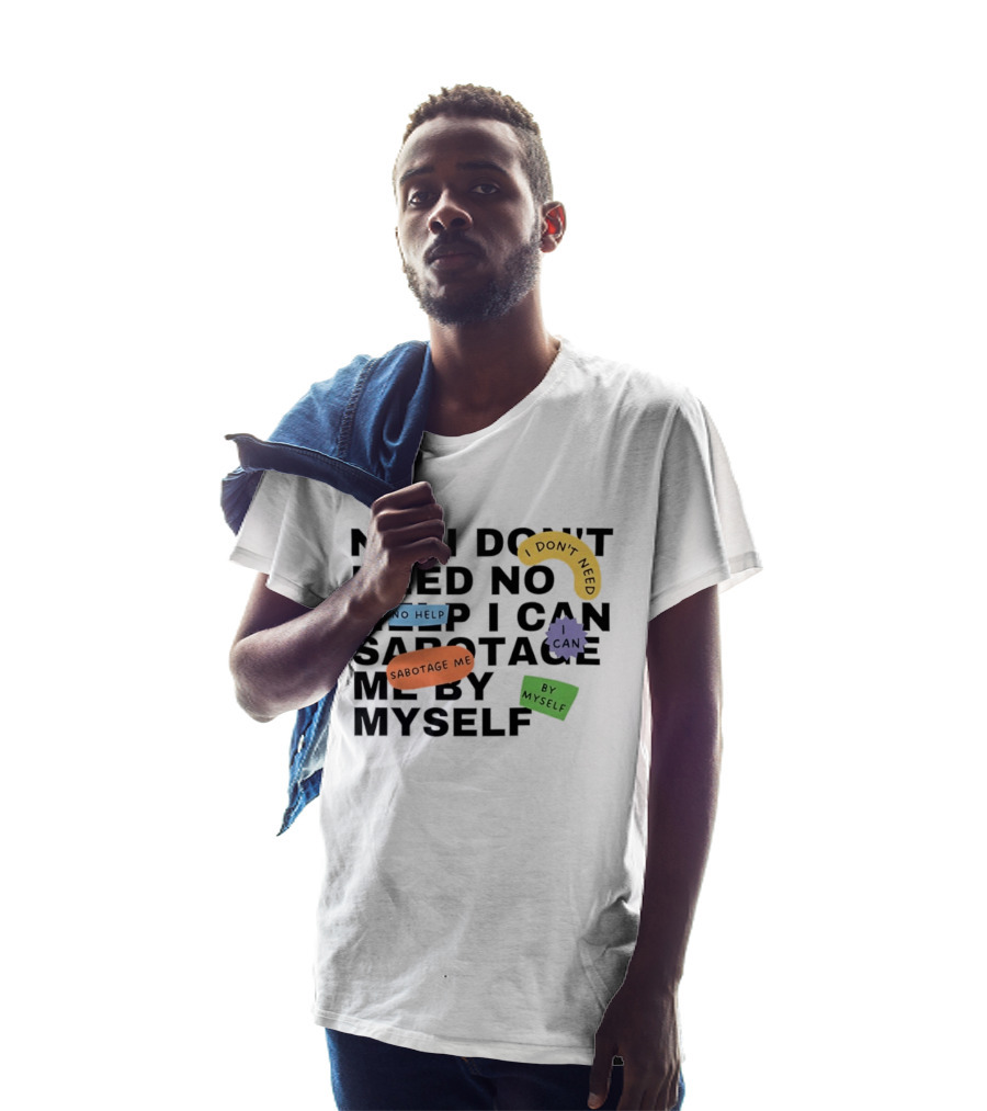 No I Don't Need No Help I Can Sabotage Me By Myself Humor T-Shirt