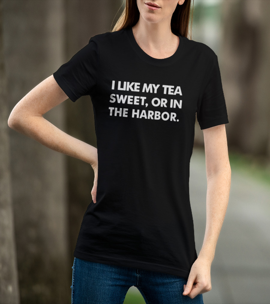 I Like My Tea Sweet Or In The Harbor American History Boston Tea Party T-Shirt