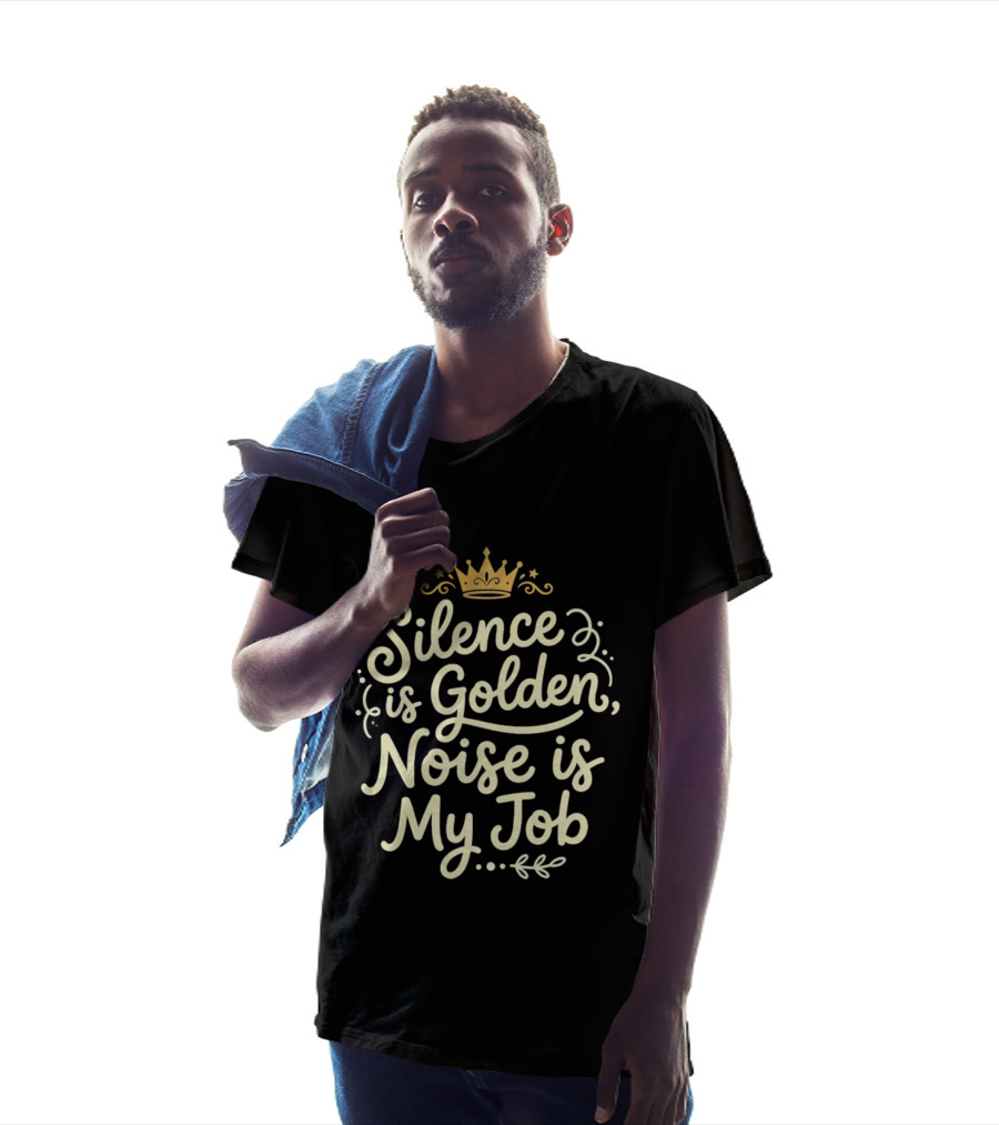 Silence Is Golden Noise Is My Job Sarcastic Saying With Crown T-Shirt