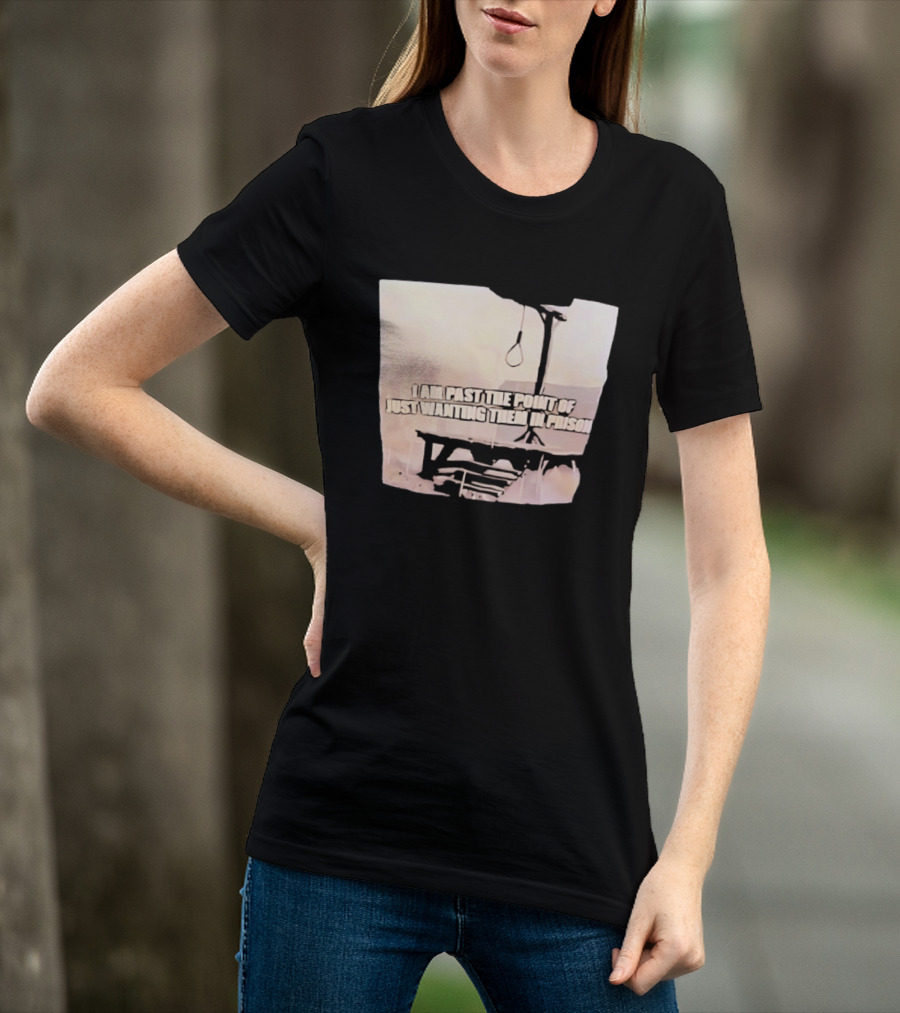 I Am Past The Point Of Just Wanting Them In Prison Gallows T-Shirt