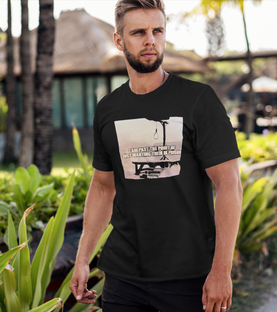 I Am Past The Point Of Just Wanting Them In Prison Gallows T-Shirt