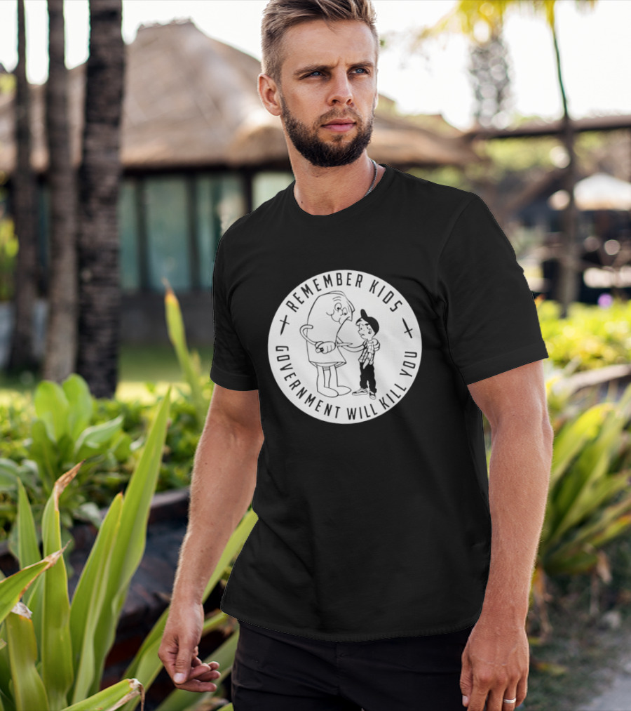 Remember Kids Government Will Kill You Political Satire T-Shirt
