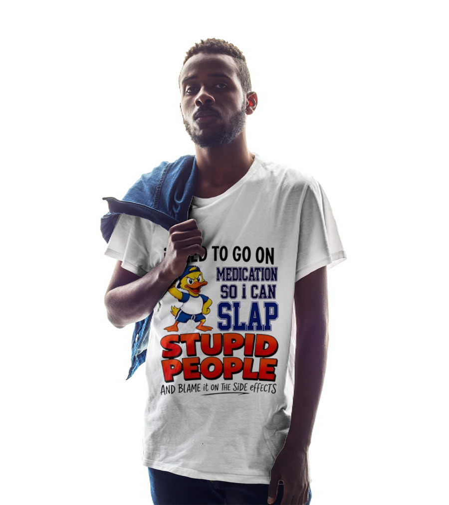 I Need To Go On Medication So I Can Slap Stupid People And Blame It On The Side Effects Duck T-Shirt