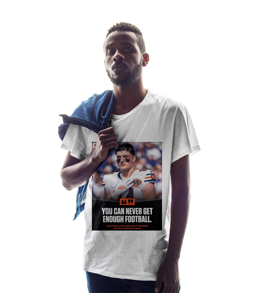 You Can Never Get Enough Football Colston Loveland On Attending Extra Team Meetings MH GSH T-Shirt