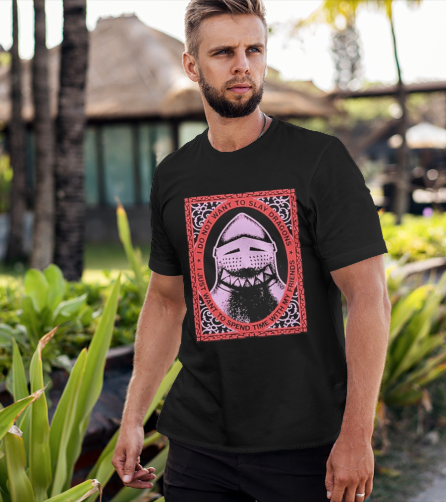 I Do Not Want To Slay Dragons I Just Want To Spend Time With My Friends Knight Helmet Medieval Humor T-Shirt